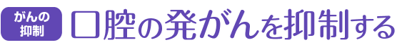 がんの抑制 口腔の発がんを抑制する